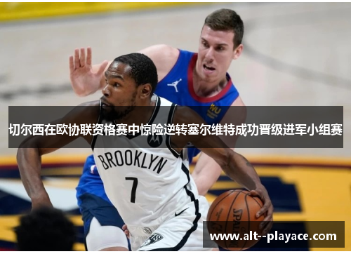 切尔西在欧协联资格赛中惊险逆转塞尔维特成功晋级进军小组赛