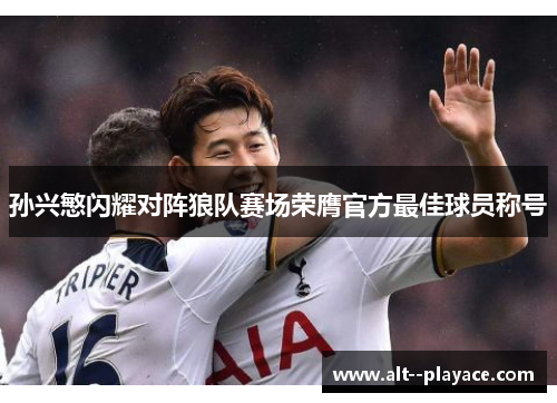 孙兴慜闪耀对阵狼队赛场荣膺官方最佳球员称号