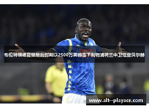 布伦特福德夏窗最后时刻以2500万英镑签下利物浦荷兰中卫范登贝尔赫