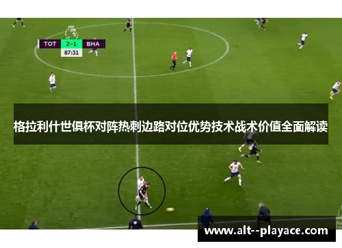 格拉利什世俱杯对阵热刺边路对位优势技术战术价值全面解读
