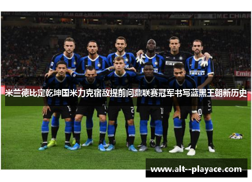 米兰德比定乾坤国米力克宿敌提前问鼎联赛冠军书写蓝黑王朝新历史
