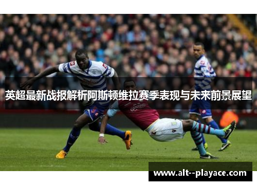 英超最新战报解析阿斯顿维拉赛季表现与未来前景展望