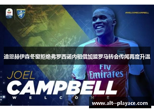 迪恩赫伊森冬窗拒绝弗罗西诺内租借加盟罗马转会传闻再度升温