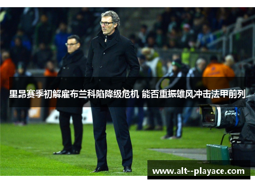 里昂赛季初解雇布兰科陷降级危机 能否重振雄风冲击法甲前列