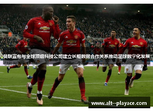 曼联宣布与全球顶级科技公司建立长期数据合作关系推动足球数字化发展 曼联宣布与全球顶级科技公司建立长期数据合作关系推动足球数字化发展