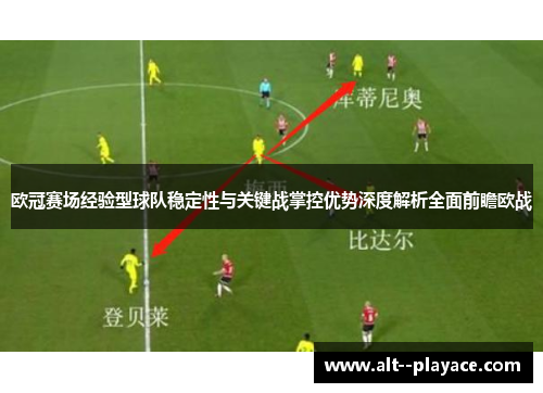 欧冠赛场经验型球队稳定性与关键战掌控优势深度解析全面前瞻欧战 欧冠赛场经验型球队稳定性与关键战掌控优势深度解析全面前瞻欧战