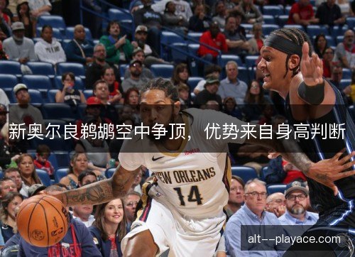 新奥尔良鹈鹕空中争顶,优势来自身高判断 新奥尔良鹈鹕空中争顶,优势来自身高判断