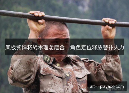某板凳悍将战术理念磨合，角色定位释放替补火力